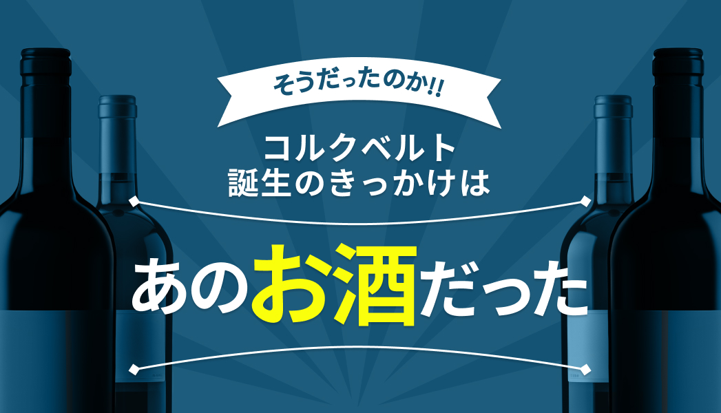 コルクベルト誕生のきっかけはあのお酒だった!?